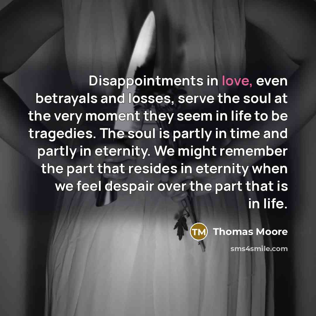 “Disappointments in love, even betrayals and losses, serve the soul…” quote by Thomas Moore
