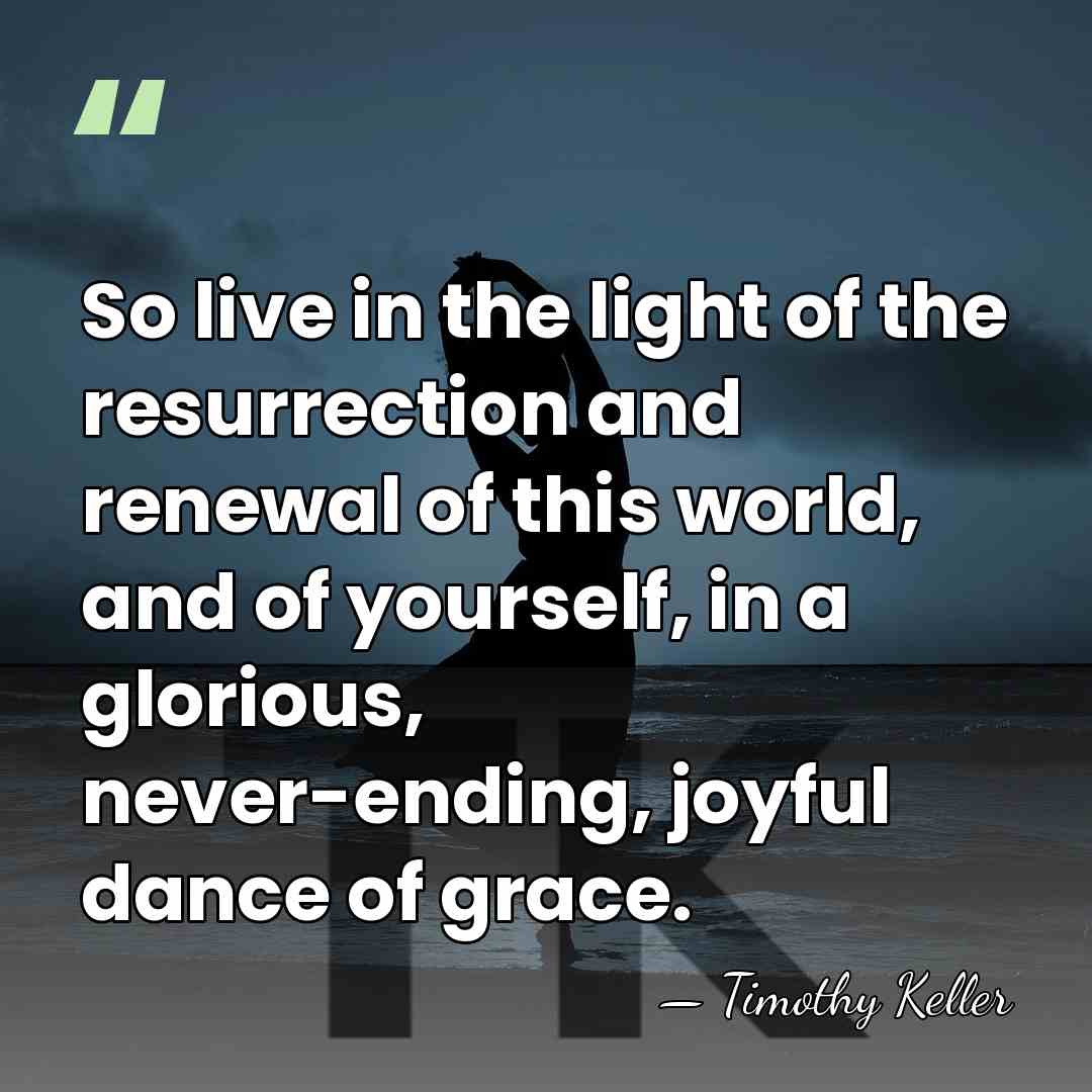 So live in the light of the resurrection and renewal of this&hellip; - Timothy Keller