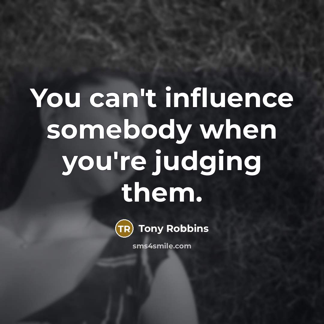 “You can't influence somebody when you're judging them.…” quote by Tony Robbins