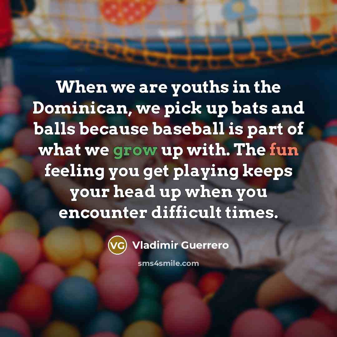 “When we are youths in the Dominican, we pick up…” quote by Vladimir Guerrero
