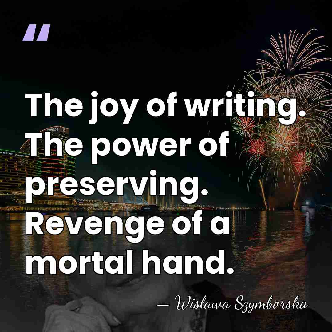 The joy of writing. The power of preserving. Revenge of a mortal&hellip; - Wislawa Szymborska