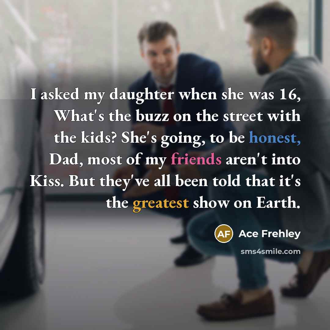 “I asked my daughter when she was 16, What's the…” quote by Ace Frehley