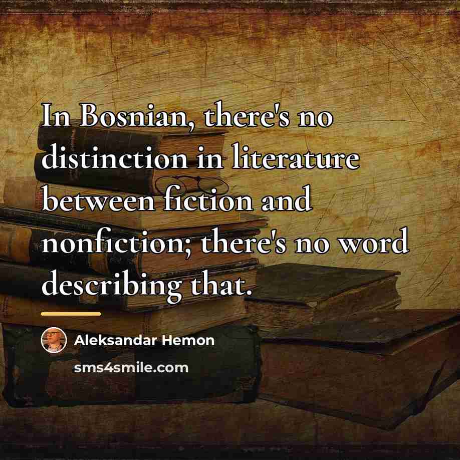 “In Bosnian, there's no distinction in literature between fiction and…” quote by Aleksandar Hemon