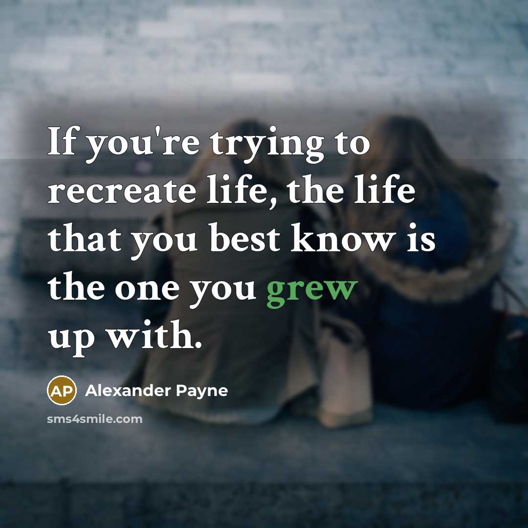 “If you're trying to recreate life, the life that you…” quote by Alexander Payne