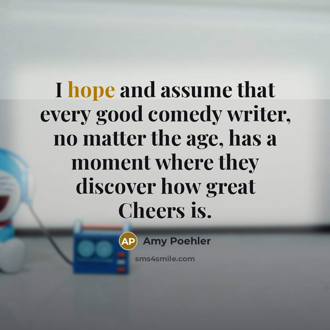 “I hope and assume that every good comedy writer, no…” quote by Amy Poehler
