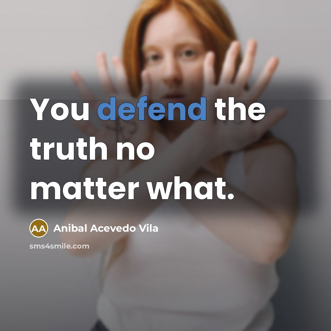 “You defend the truth no matter what.…” quote by Anibal Acevedo Vila