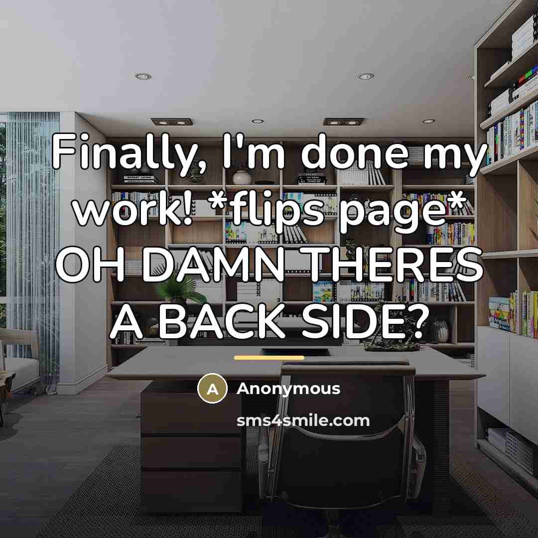 “Finally, I'm done my work! *flips page* OH DAMN THERES…” quote by Anonymous