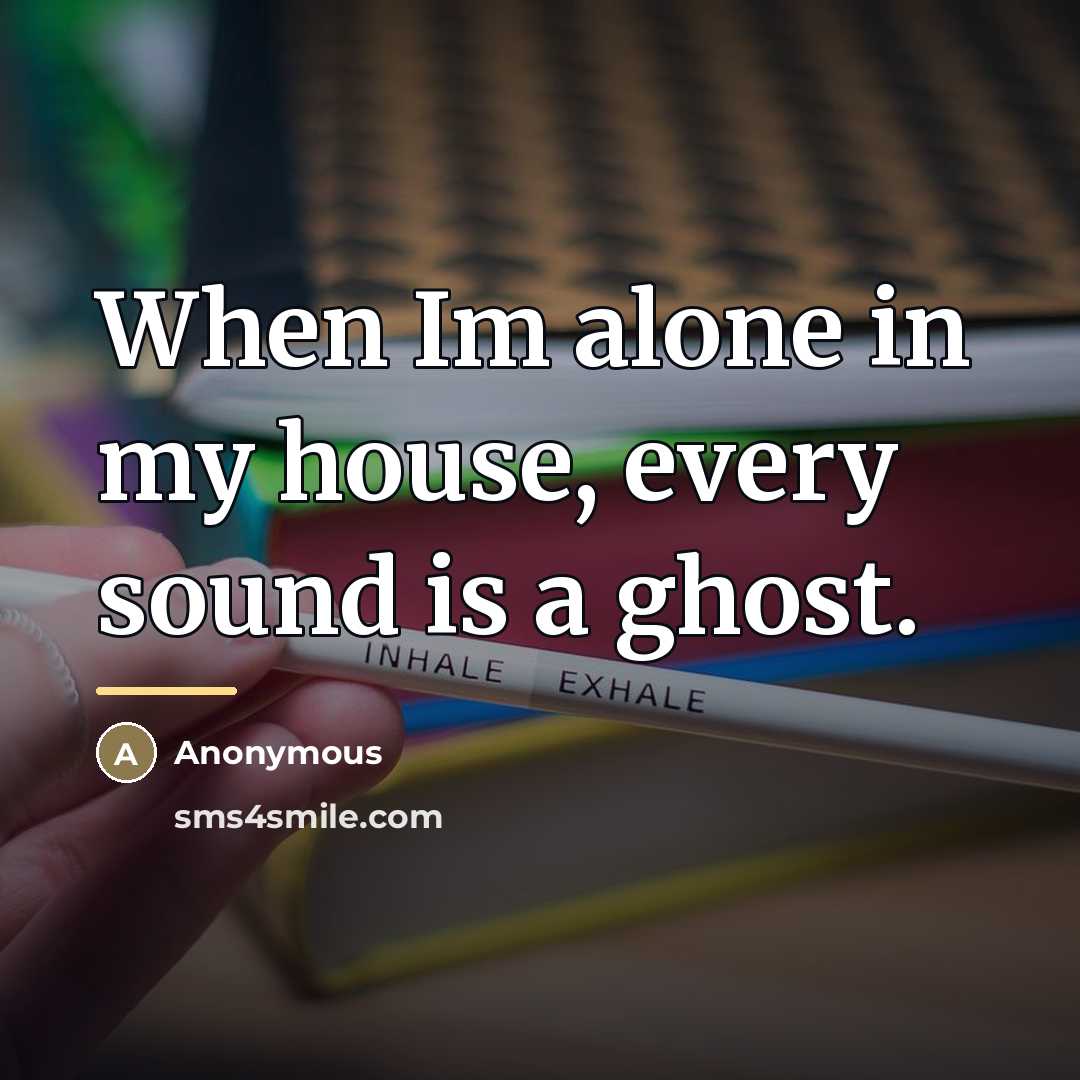 “When Im alone in my house, every sound is a…” quote by Anonymous