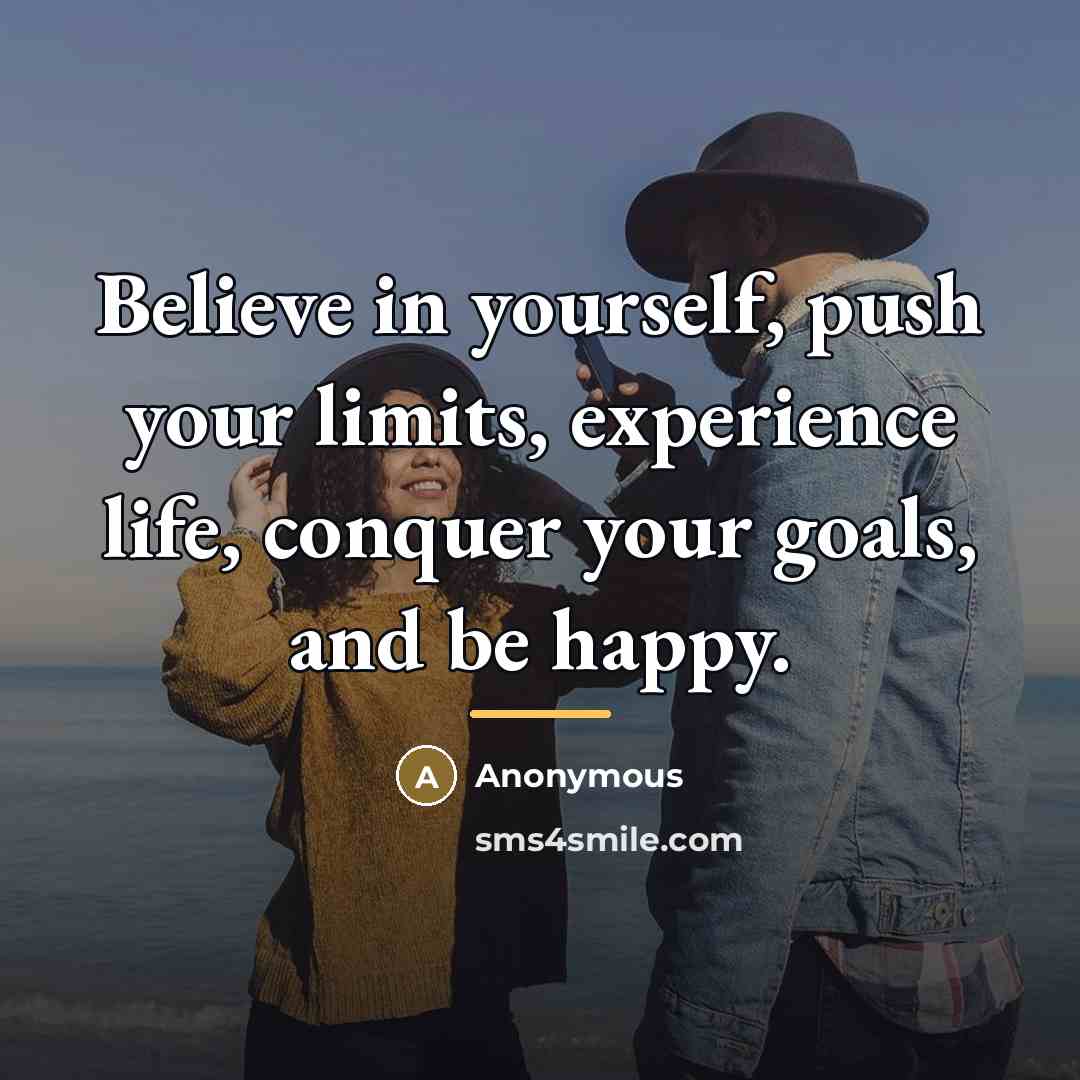 “Believe in yourself, push your limits, experience life, conquer your…” quote by Anonymous