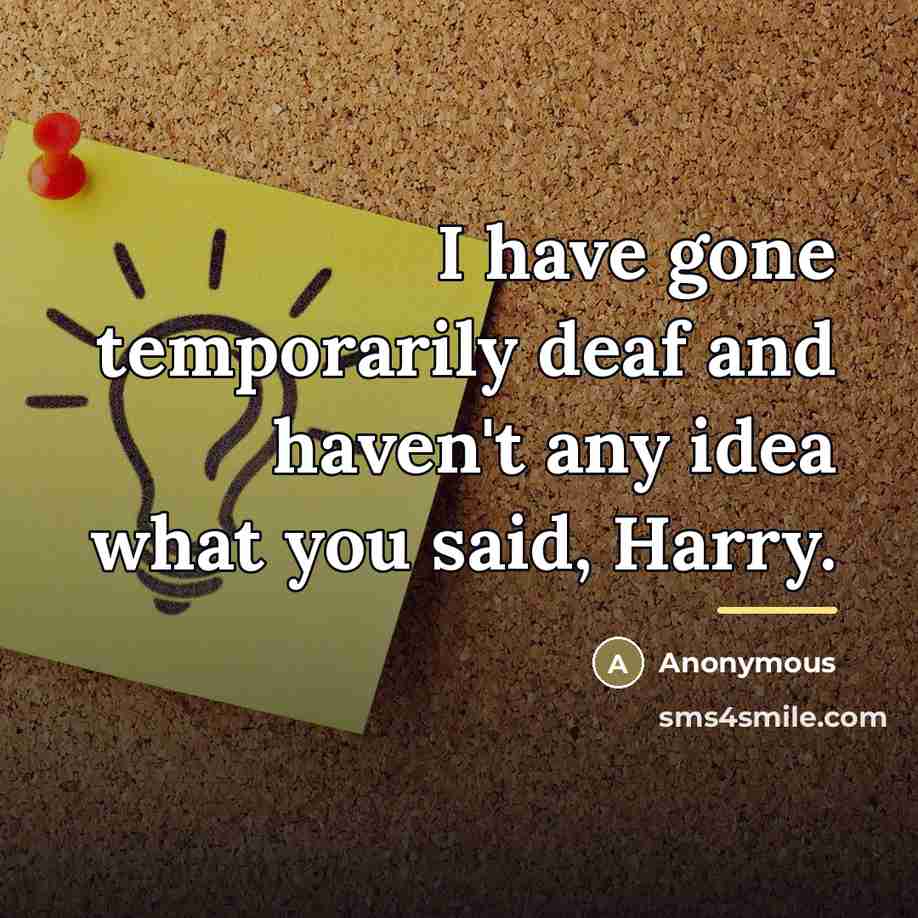 “I have gone temporarily deaf and haven't any idea what…” quote by Anonymous