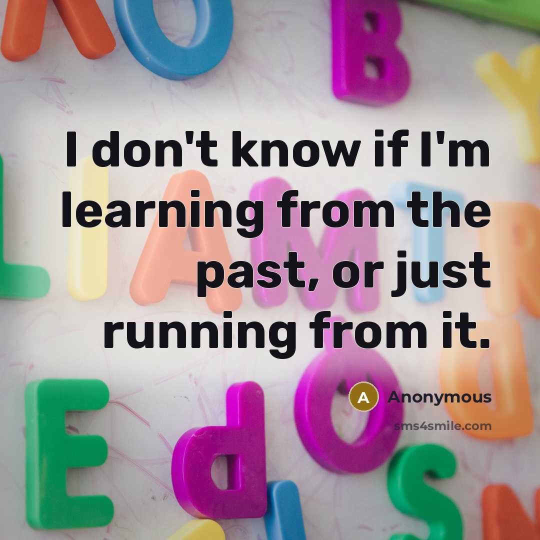 “I don't know if I'm learning from the past, or…” quote by Anonymous