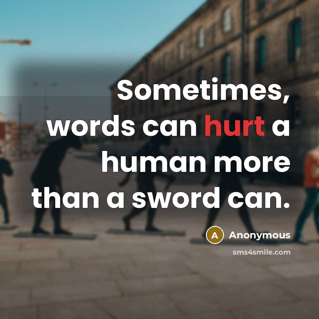 “Sometimes, words can hurt a human more than a sword can.” quote by Anonymous