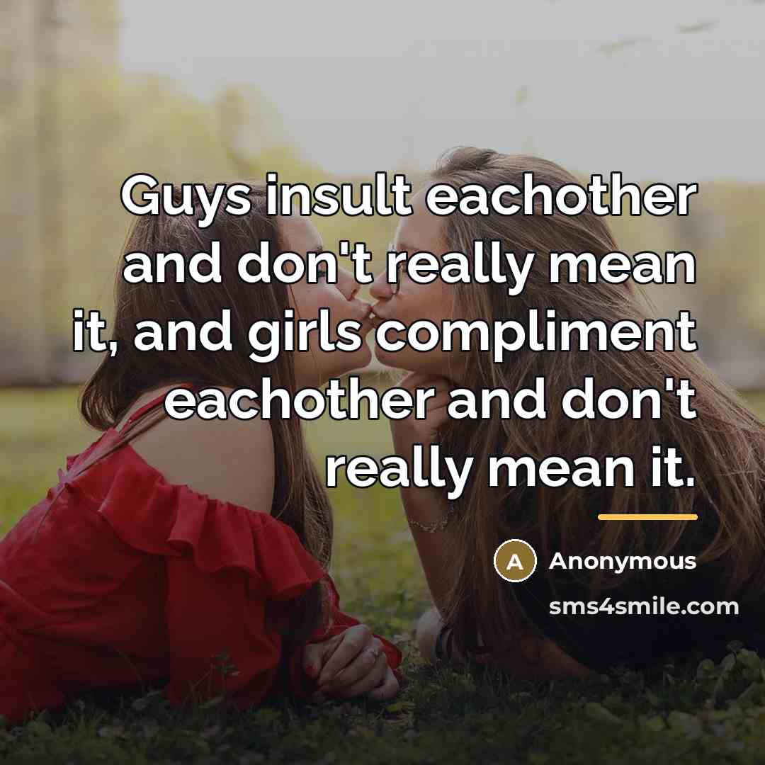 “Guys insult eachother and don't really mean it, and girls…” quote by Anonymous