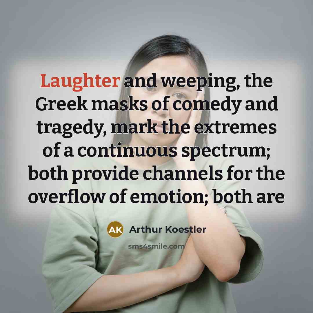 “Laughter and weeping, the Greek masks of comedy and tragedy,…” quote by Arthur Koestler