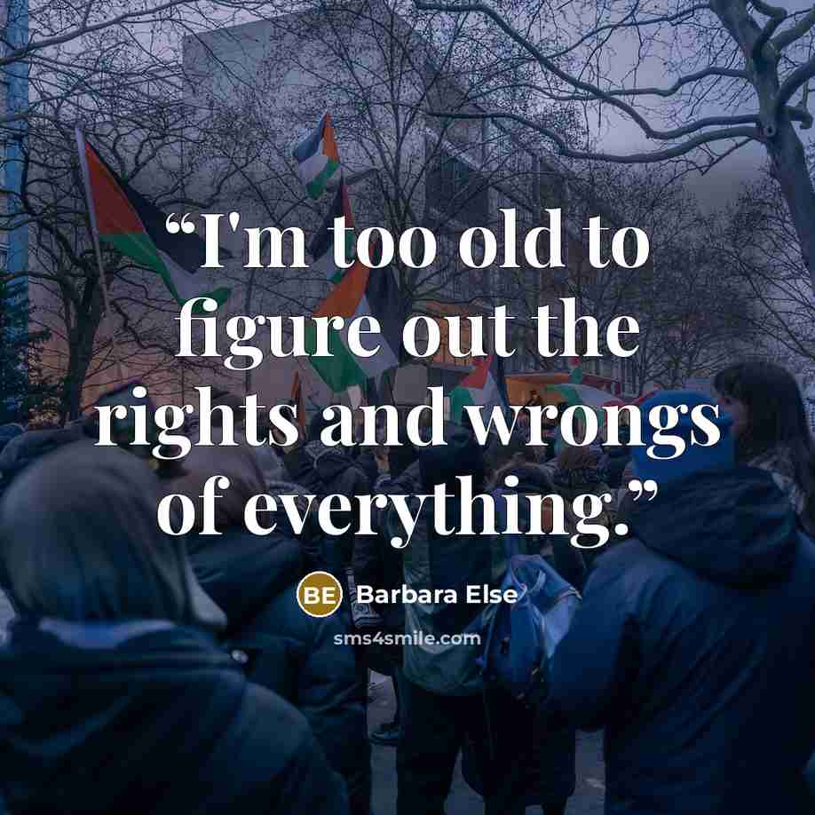 “I'm too old to figure out the rights and wrongs of everything.” quote by Barbara Else