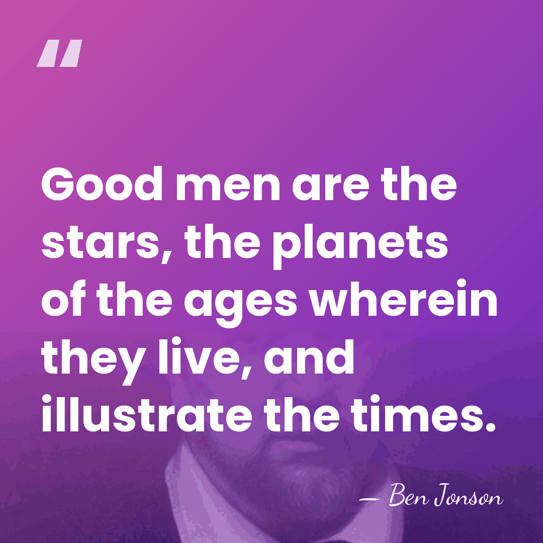 Good men are the stars, the planets of the ages wherein they&hellip; - Ben Jonson