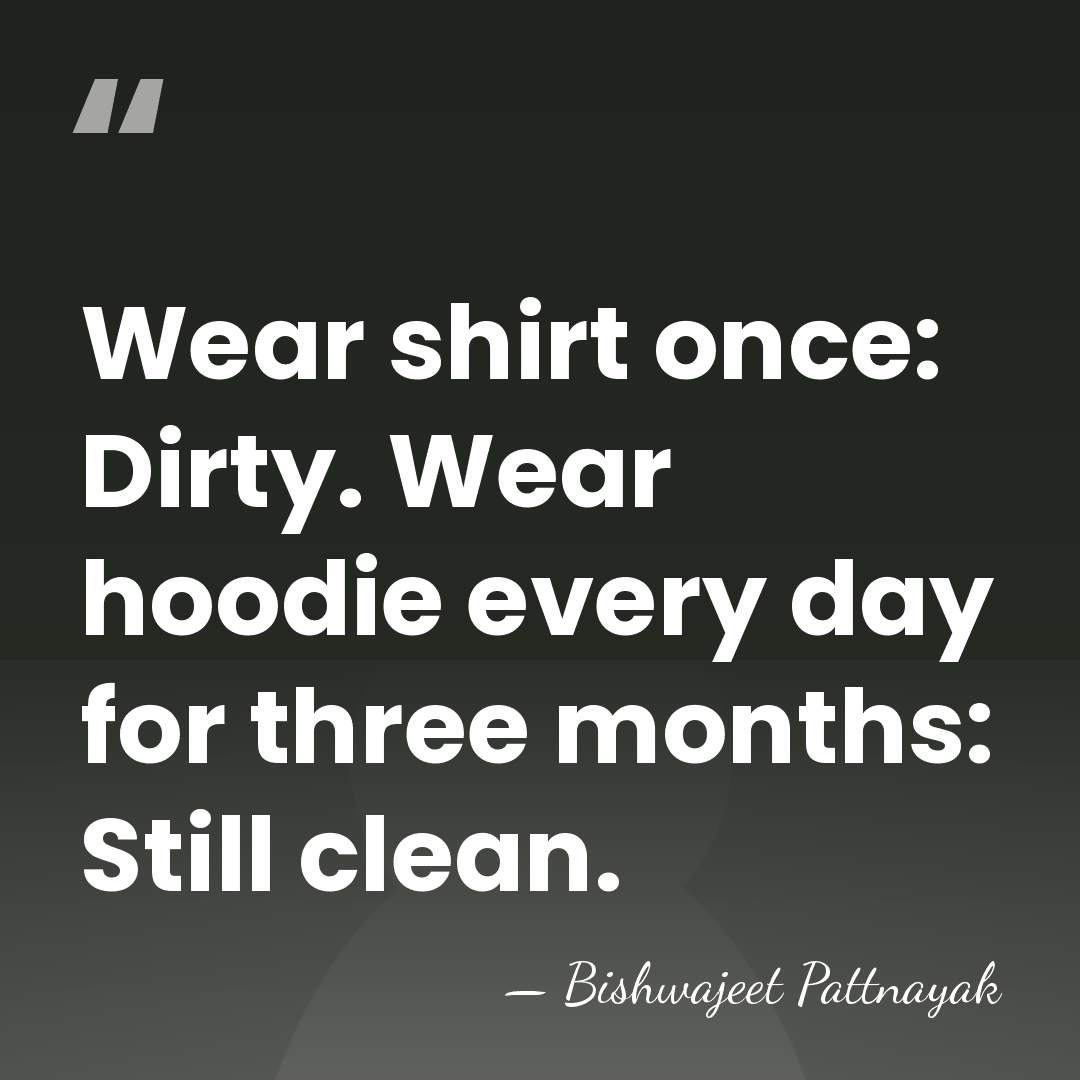 Wear shirt once: Dirty. Wear hoodie every day for three months: Still&hellip; - Bishwajeet Pattnayak