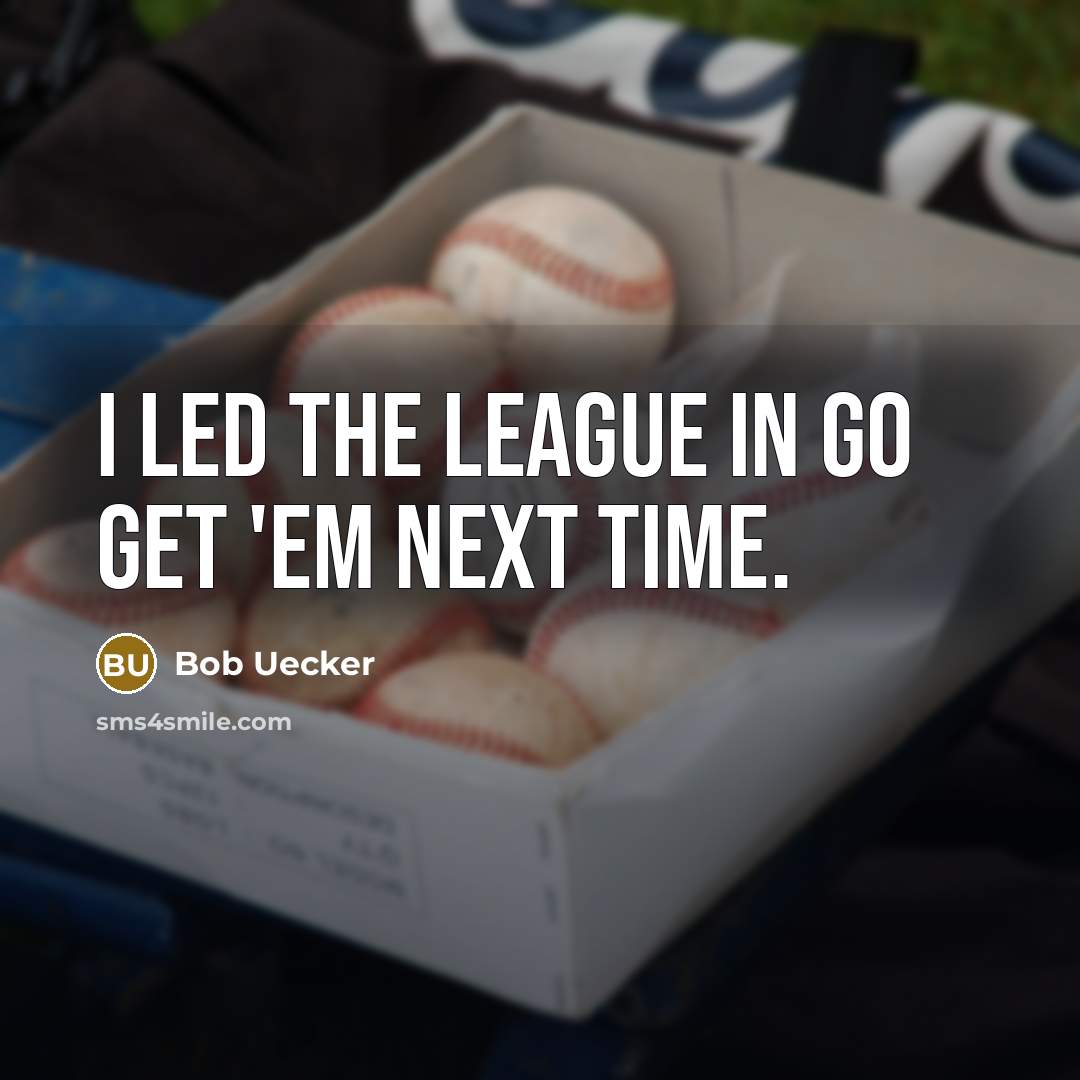 “I led the league in go get 'em next time.…” quote by Bob Uecker