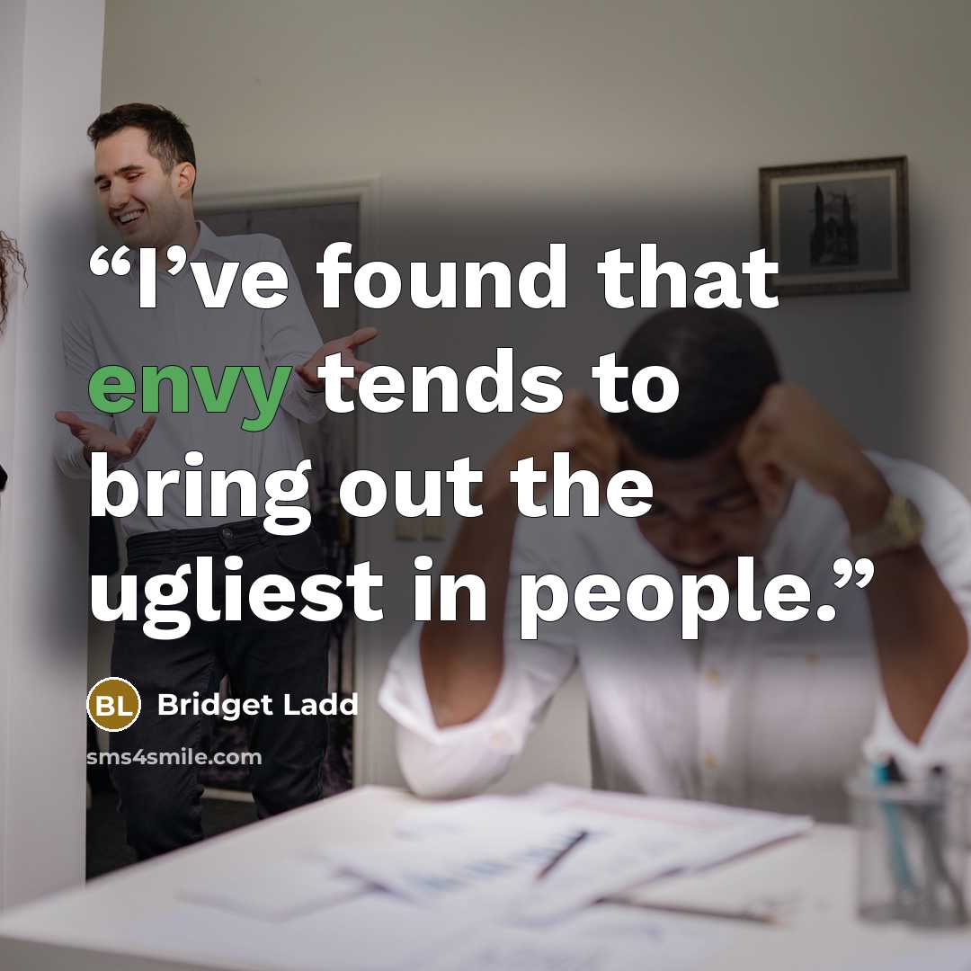 “I’ve found that envy tends to bring out the ugliest in people.” quote by Bridget Ladd