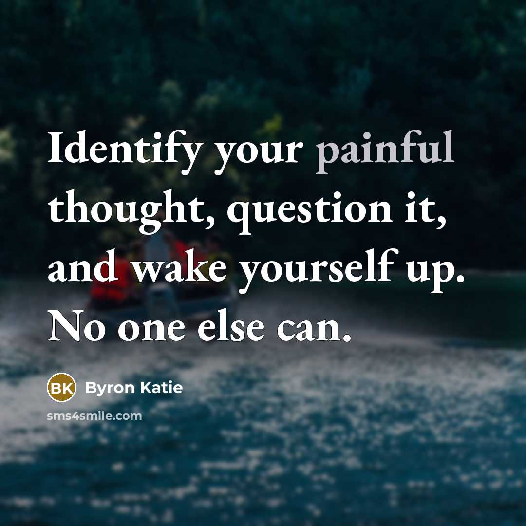 “Identify your painful thought, question it, and wake yourself up.…” quote by Byron Katie