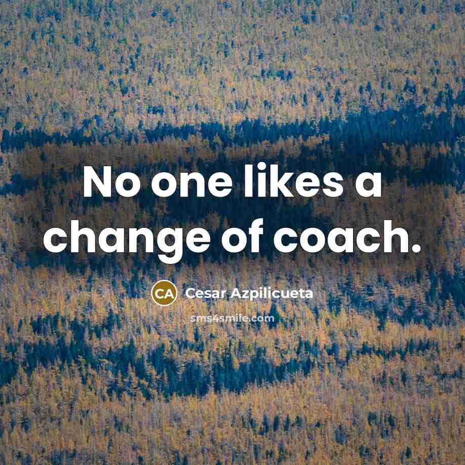 “No one likes a change of coach.…” quote by Cesar Azpilicueta