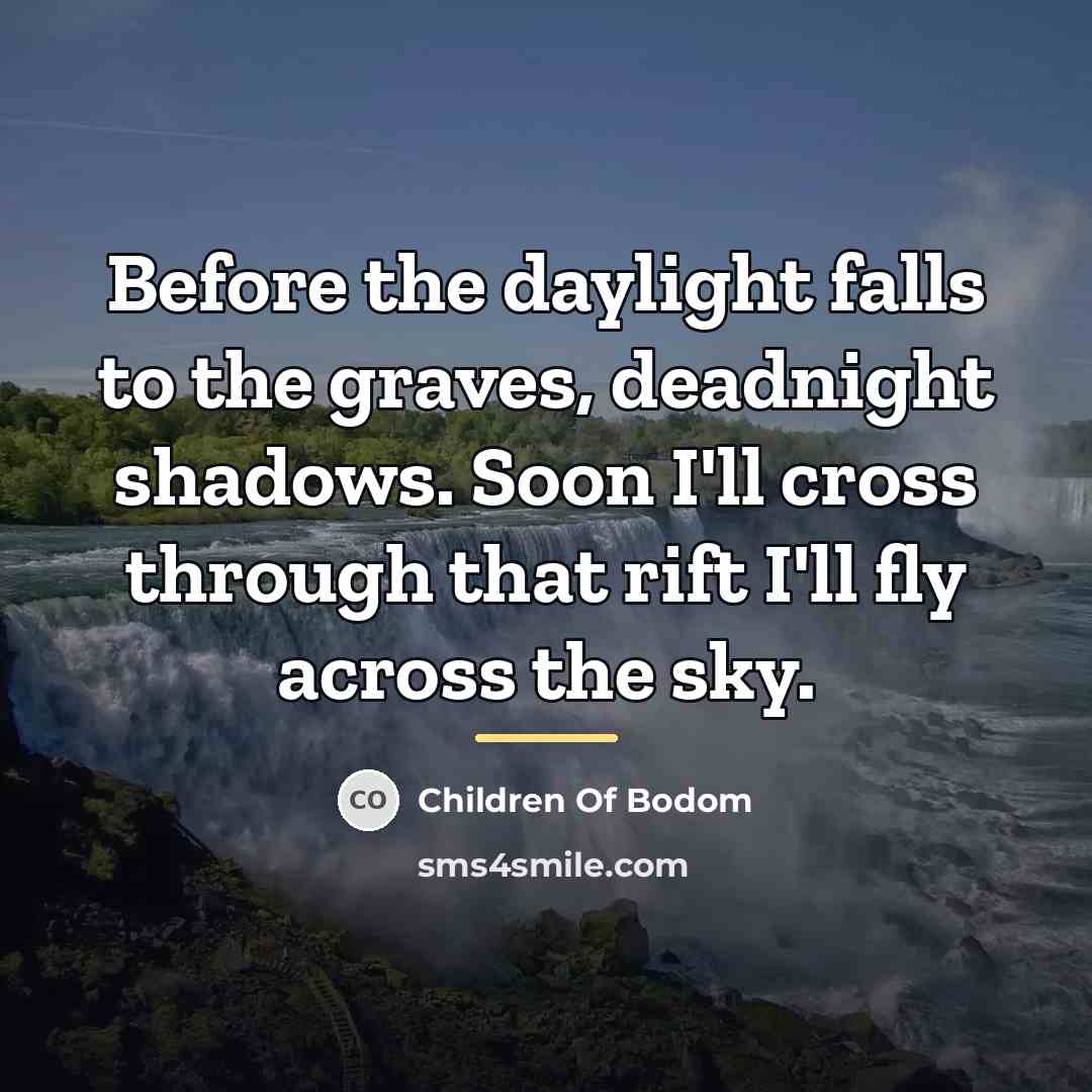 “Before the daylight falls to the graves, deadnight shadows. Soon…” quote by Children Of Bodom