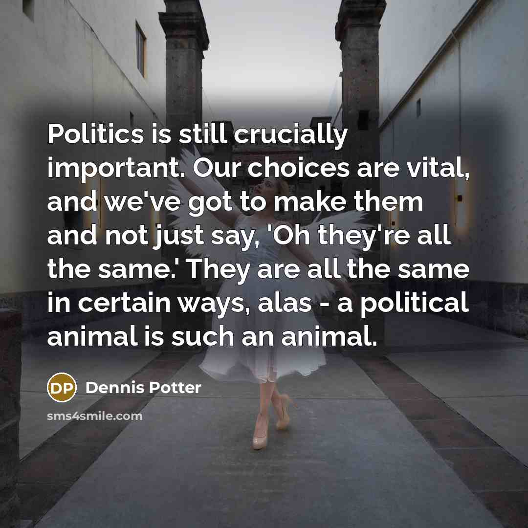 “Politics is still crucially important. Our choices are vital, and…” quote by Dennis Potter