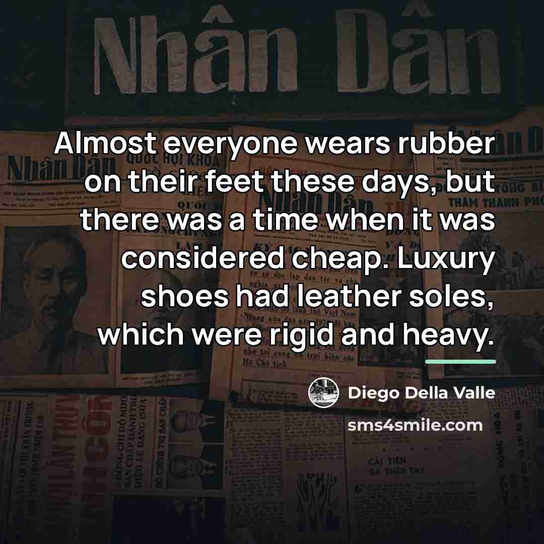 “Almost everyone wears rubber on their feet these days, but…” quote by Diego Della Valle