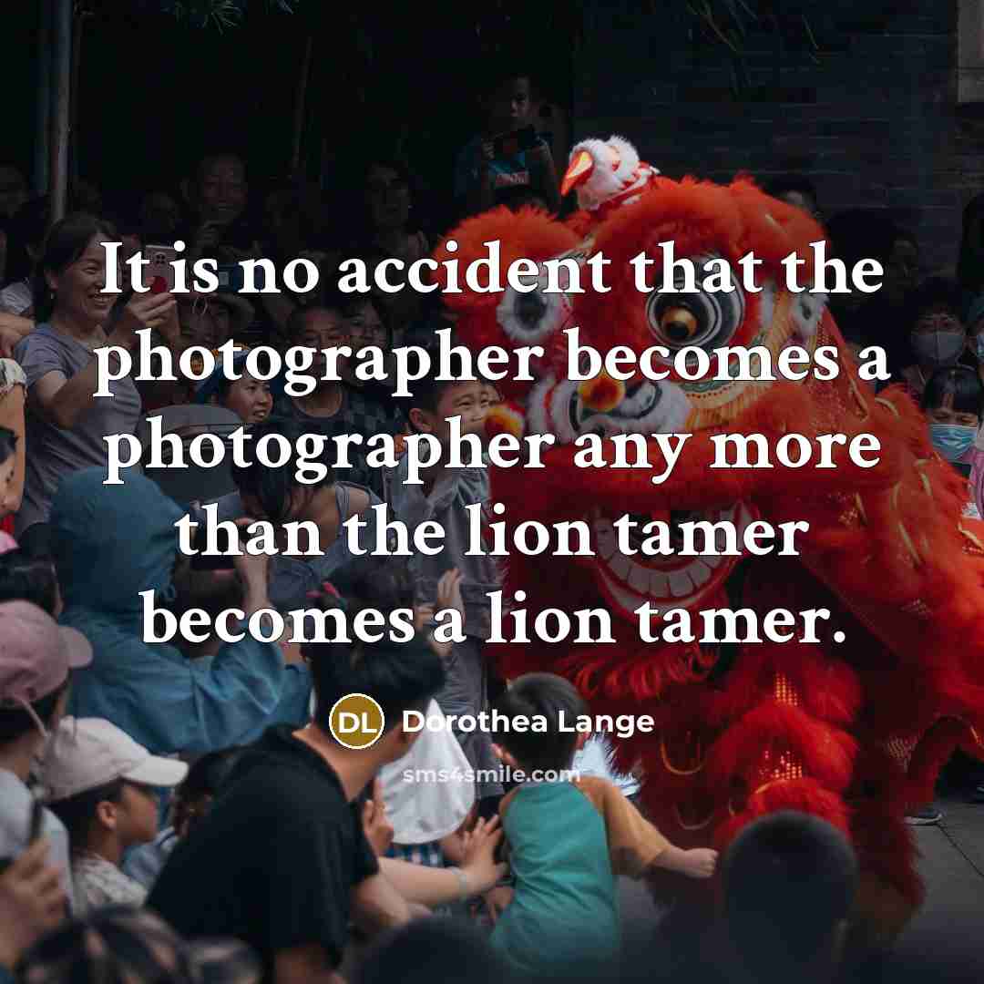 “It is no accident that the photographer becomes a photographer…” quote by Dorothea Lange