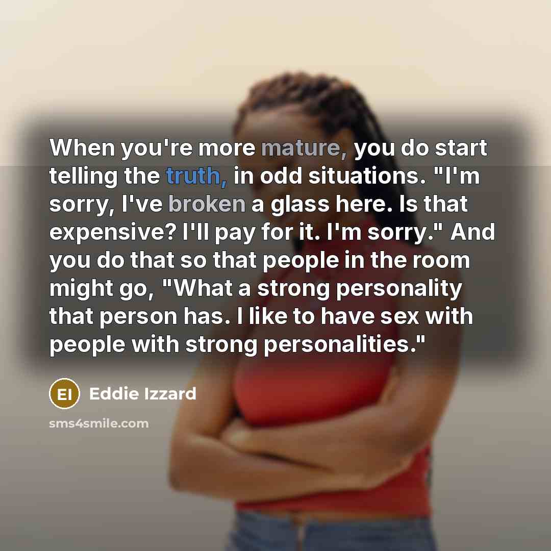 “When you're more mature, you do start telling the truth,…” quote by Eddie Izzard