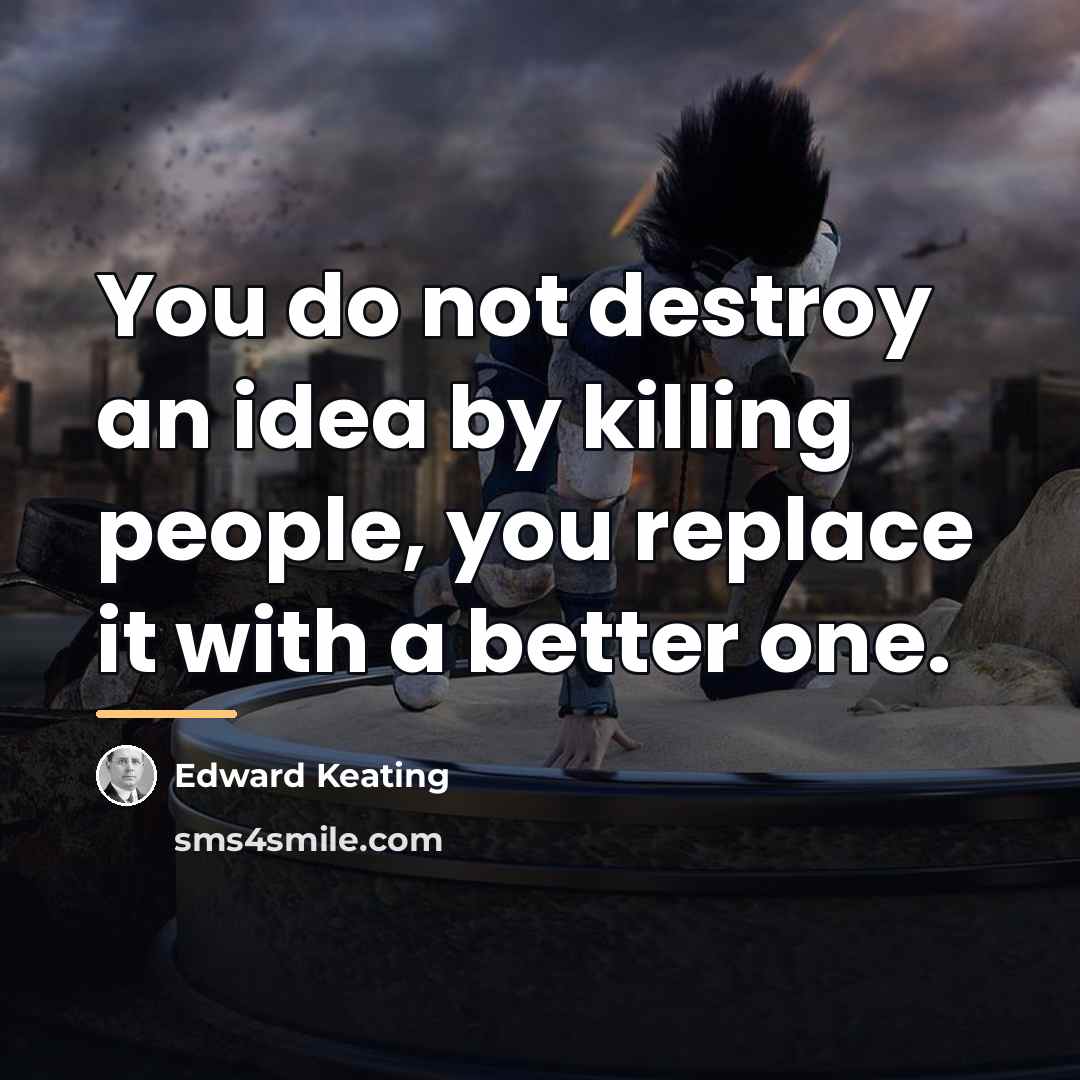 “You do not destroy an idea by killing people, you…” quote by Edward Keating