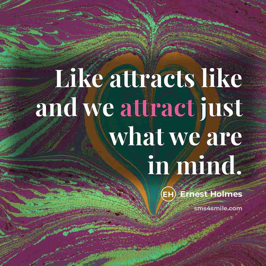 “Like attracts like and we attract just what we are…” quote by Ernest Holmes
