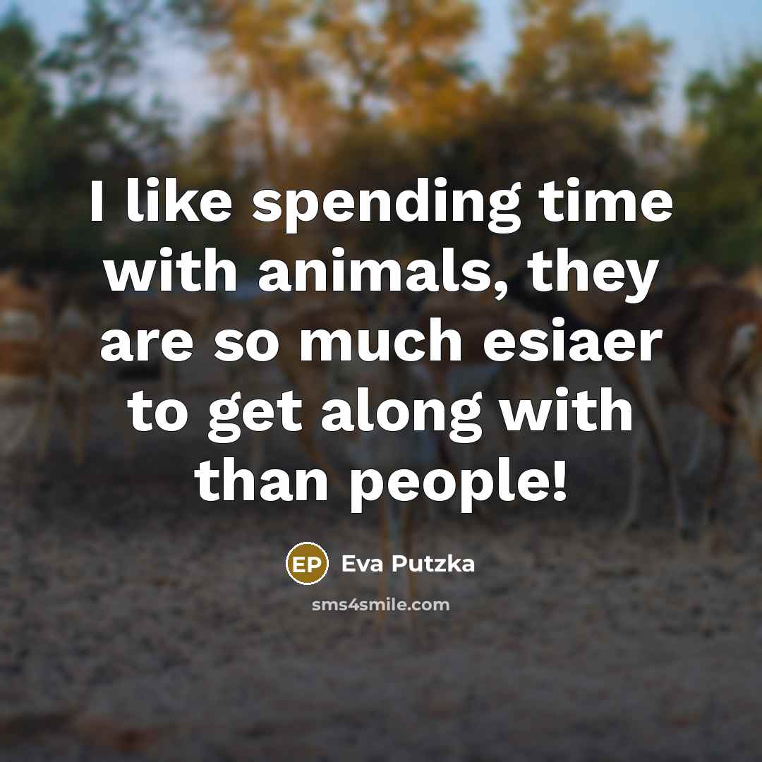 “I like spending time with animals, they are so much…” quote by Eva Putzka