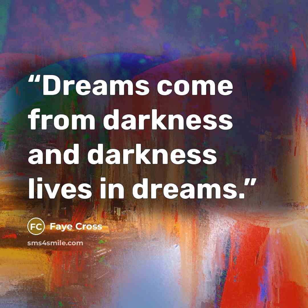 “Dreams come from darkness and darkness lives in dreams.” quote by Faye Cross