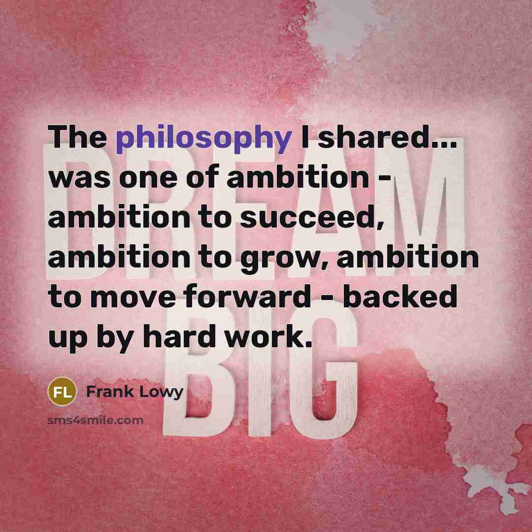 “The philosophy I shared... was one of ambition - ambition…” quote by Frank Lowy