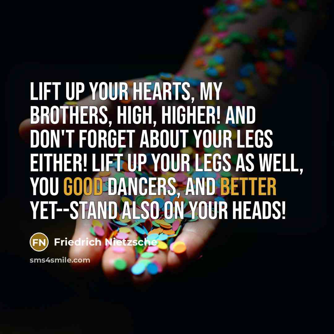 “Lift up your hearts, my brothers, high, higher! And don't…” quote by Friedrich Nietzsche