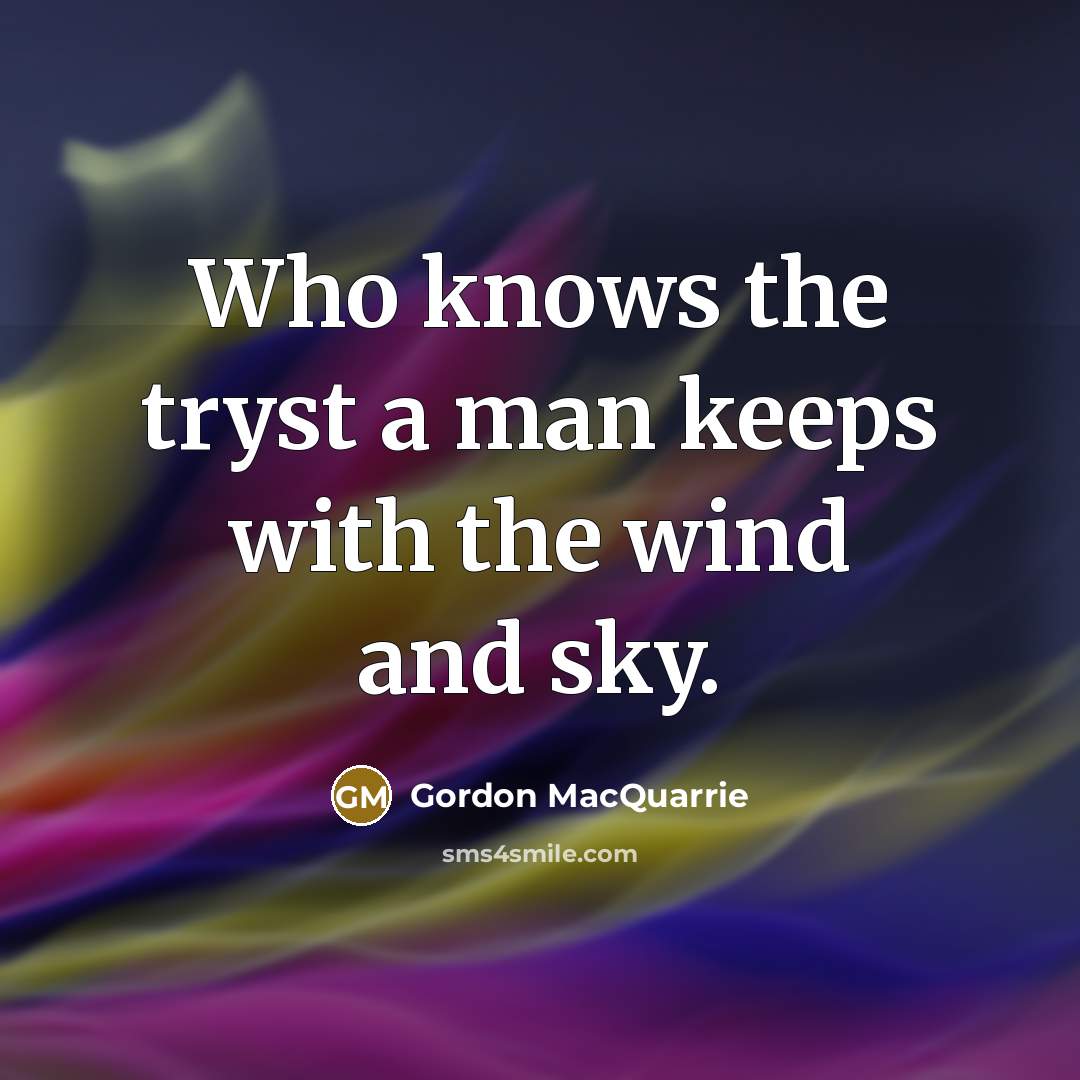 “Who knows the tryst a man keeps with the wind…” quote by Gordon MacQuarrie