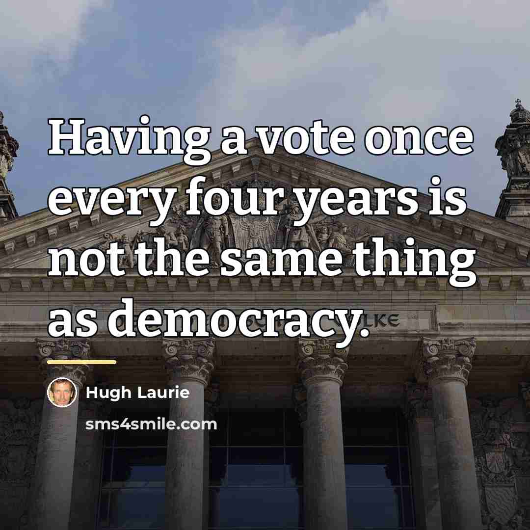 “Having a vote once every four years is not the…” quote by Hugh Laurie