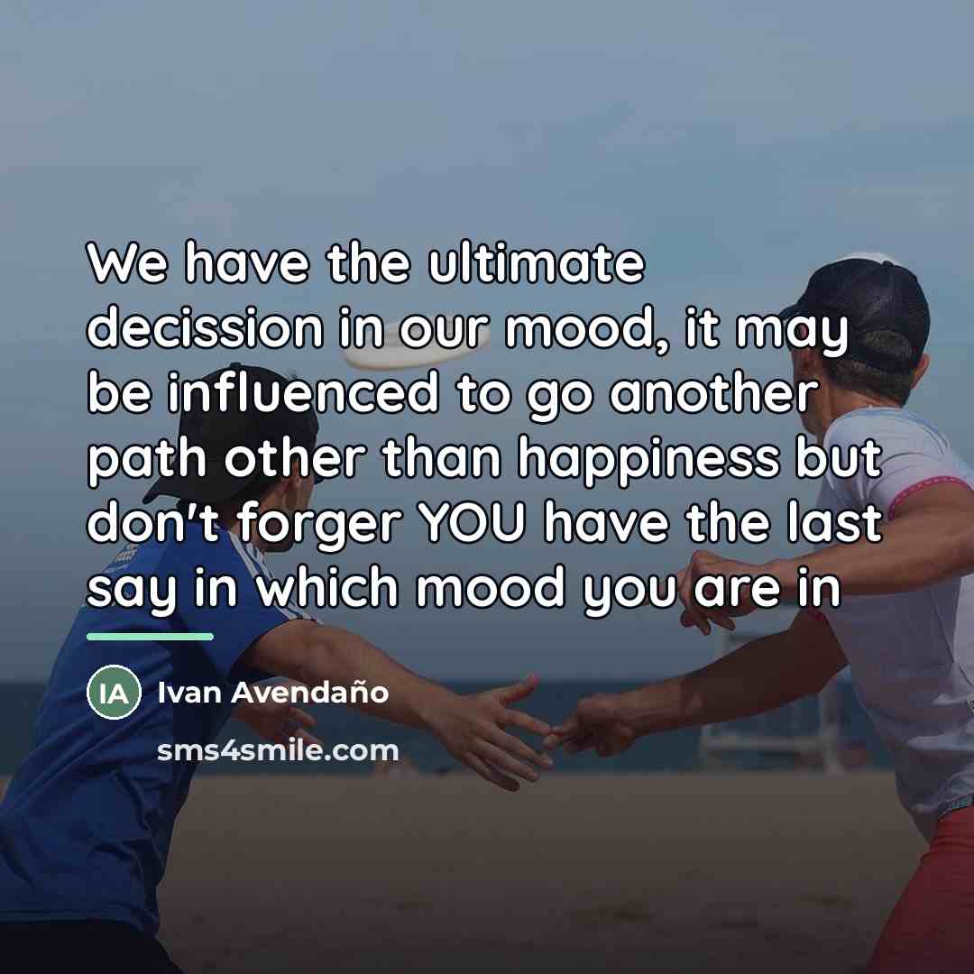 “We have the ultimate decission in our mood, it may…” quote by Ivan Avendano