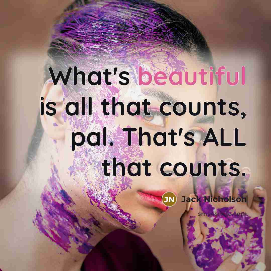 “What's beautiful is all that counts, pal. That's ALL that…” quote by Jack Nicholson