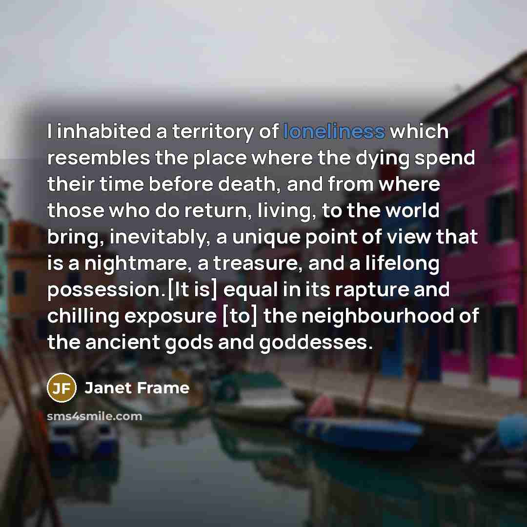 “I inhabited a territory of loneliness which resembles the place…” quote by Janet Frame