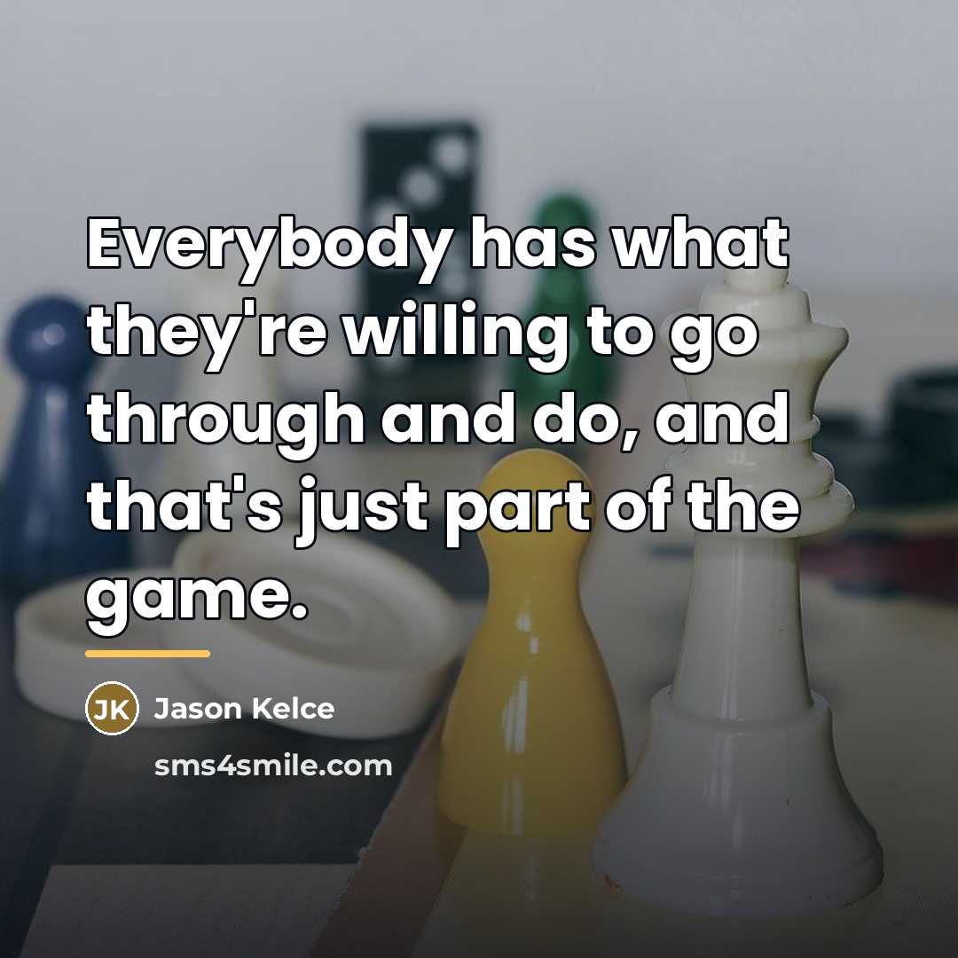 “Everybody has what they're willing to go through and do,…” quote by Jason Kelce