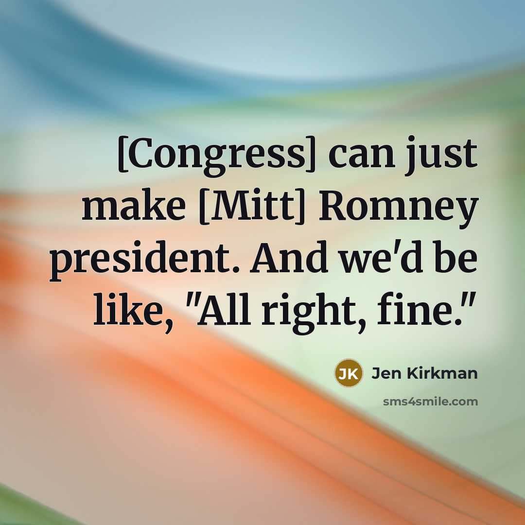 “[Congress] can just make [Mitt] Romney president. And we'd be…” quote by Jen Kirkman