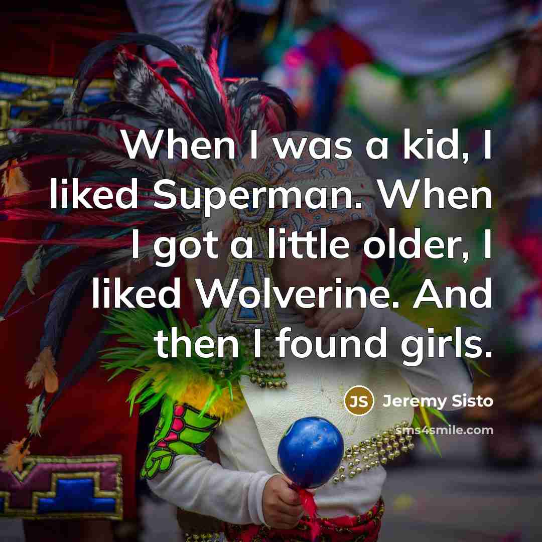 “When I was a kid, I liked Superman. When I got a little older, I liked Wolverine. And then I found girls.” quote by Jeremy Sisto