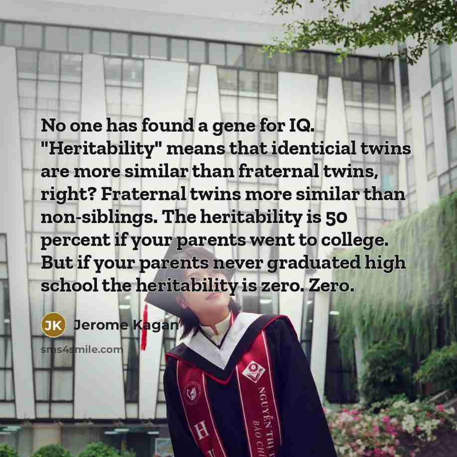 “No one has found a gene for IQ. "Heritability" means…” quote by Jerome Kagan