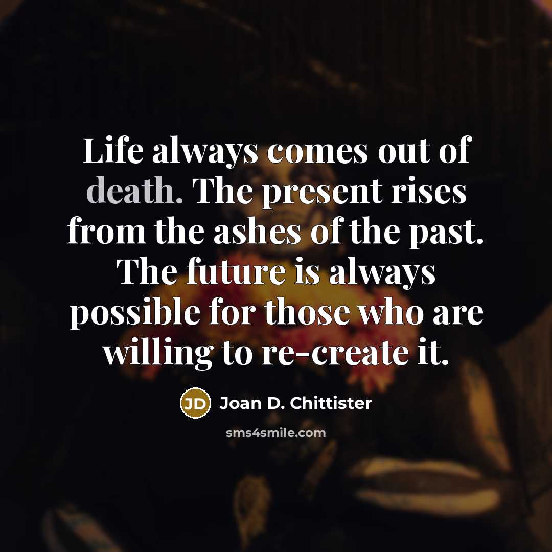 “Life always comes out of death. The present rises from…” quote by Joan D. Chittister