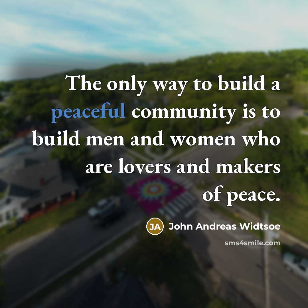 “The only way to build a peaceful community is to…” quote by John Andreas Widtsoe