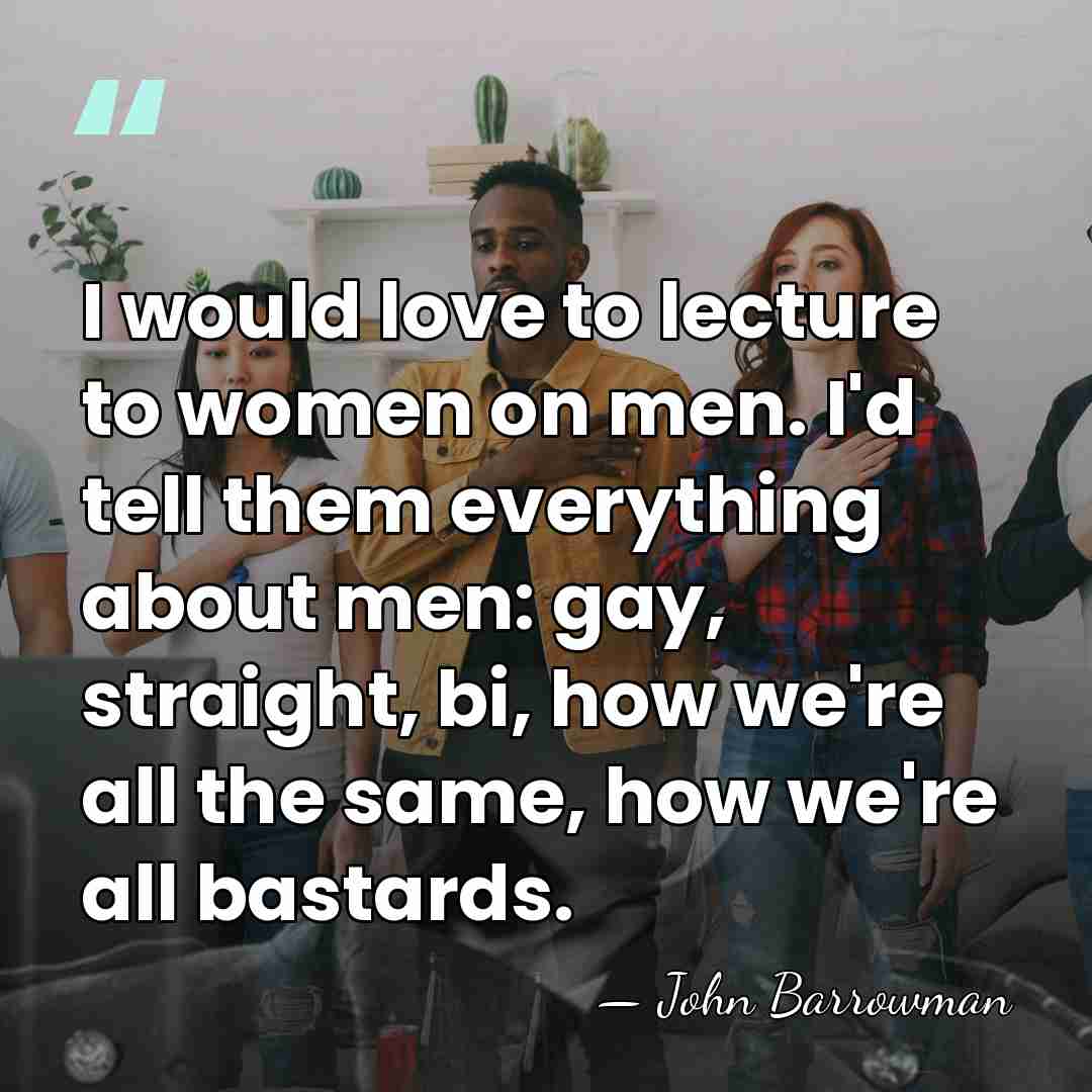 I would love to lecture to women on men. I'd tell them&hellip; - John Barrowman