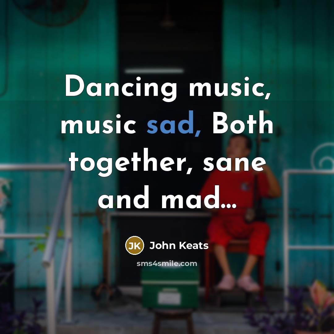 “Dancing music, music sad, Both together, sane and mad…” quote by John Keats