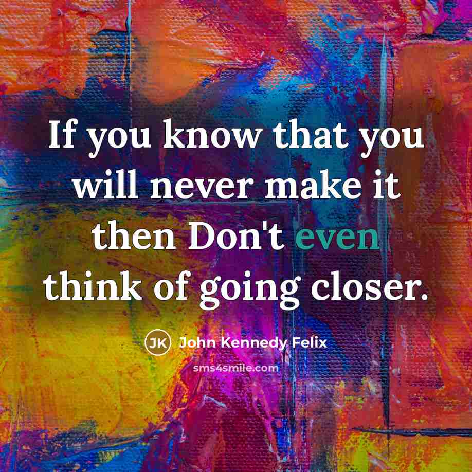 “If you know that you will never make it then Don't even think of going closer.” quote by John Kennedy Felix